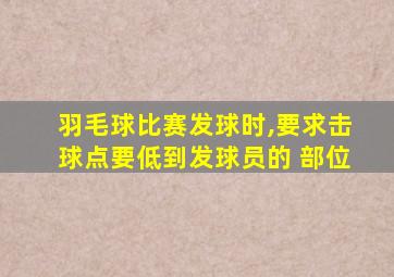 羽毛球比赛发球时,要求击球点要低到发球员的 部位